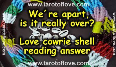 We´re apart, is it really over? Love cowrie shell reading answer